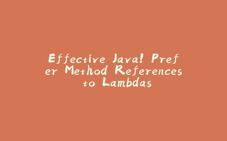 Effective Java! Prefer Method References to Lambdas - 拾光赋-拾光赋