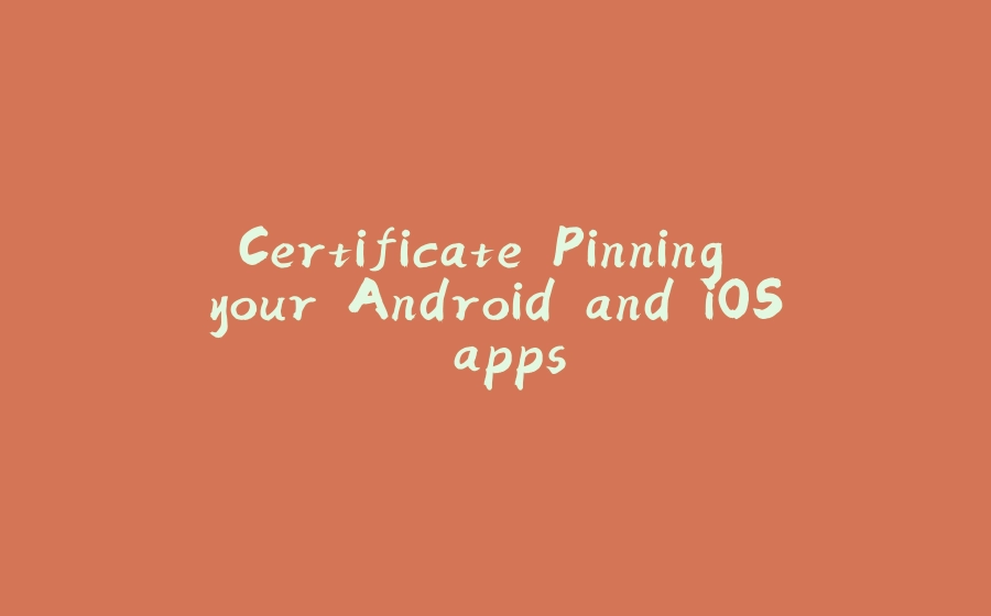 Certificate Pinning your Android and iOS apps. - 拾光赋-拾光赋