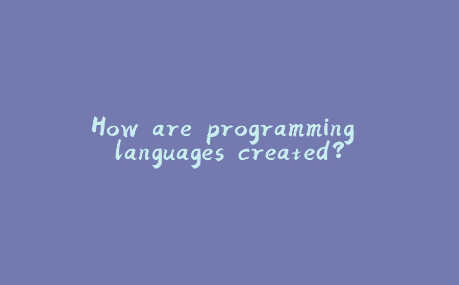 How are programming languages created? - 拾光赋-拾光赋