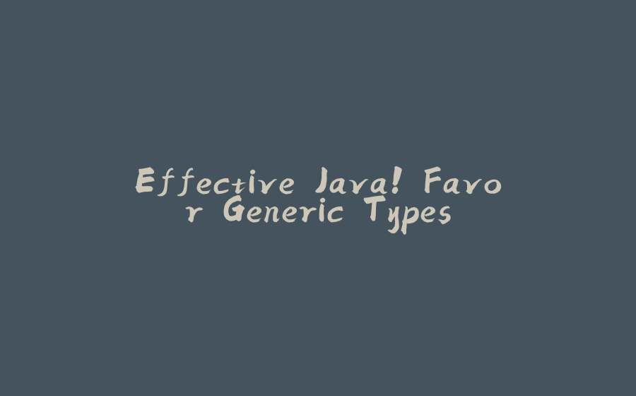 Effective Java! Favor Generic Types - 拾光赋-拾光赋