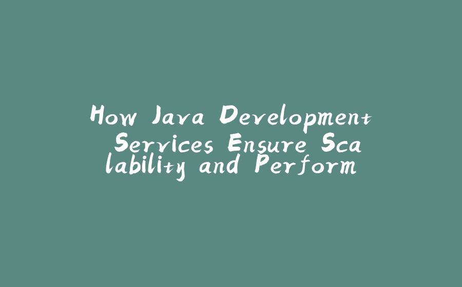 How Java Development Services Ensure Scalability and Performance in Modern Applications - 拾光赋-拾光赋