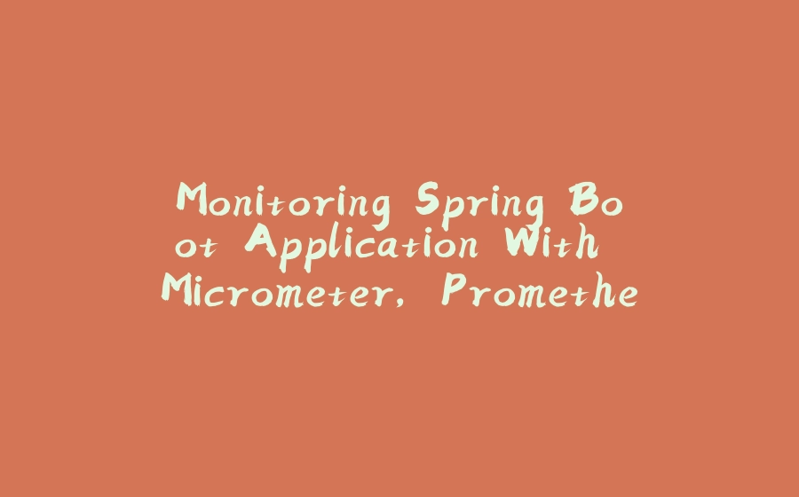 Monitoring Spring Boot Application With Micrometer, Prometheus And Grafana Using Custom Metrics - 拾光赋-拾光赋