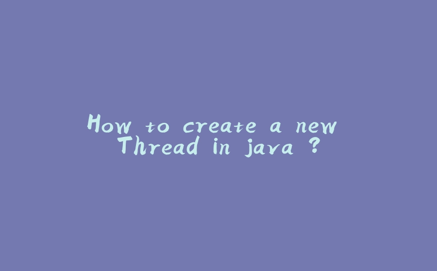 How to create a new Thread in java ? - 拾光赋-拾光赋