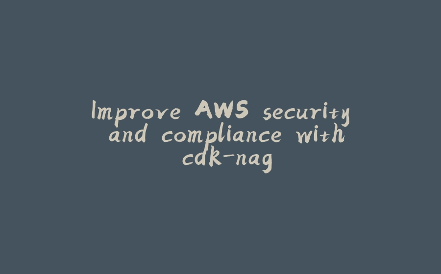 Improve AWS security and compliance with cdk-nag - 拾光赋-拾光赋