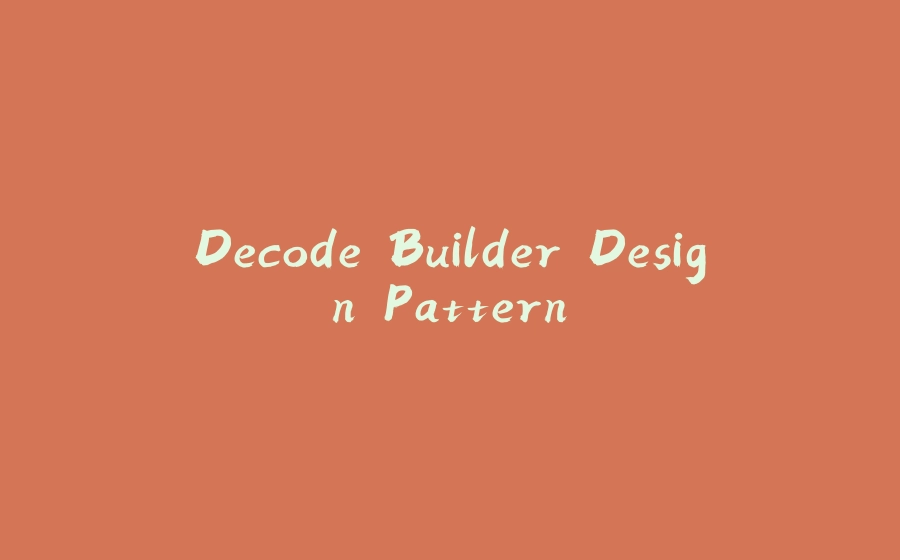 Decode Builder Design Pattern - 拾光赋-拾光赋