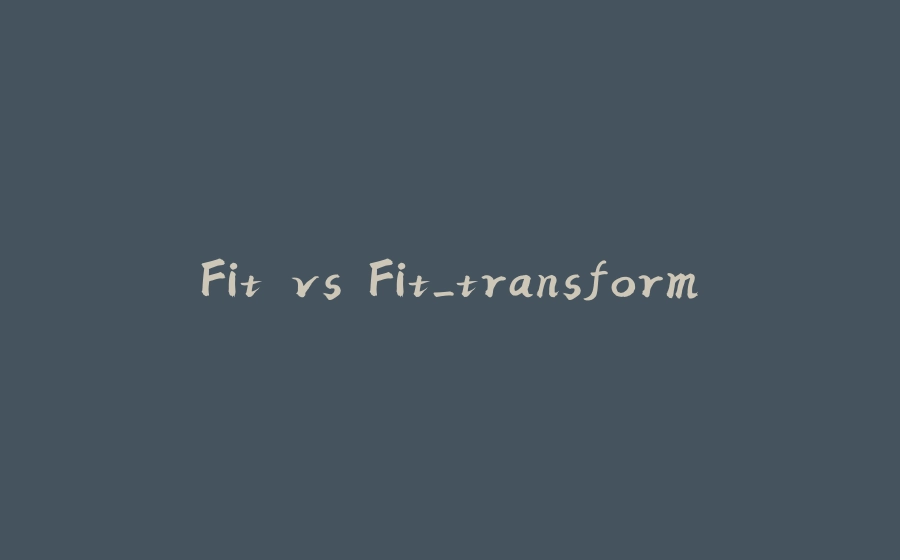 Fit vs Fit_transform - 拾光赋-拾光赋