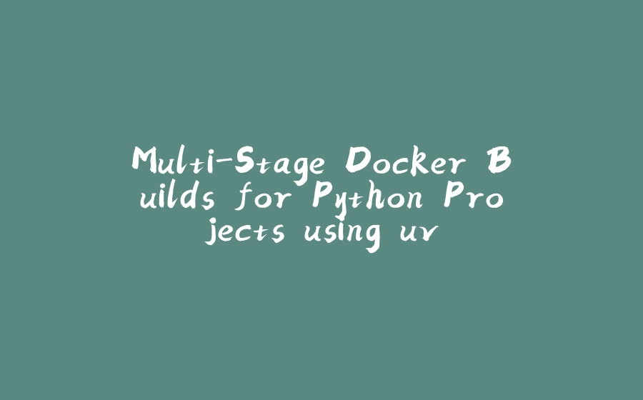 Multi-Stage Docker Builds for Python Projects using uv - 拾光赋
