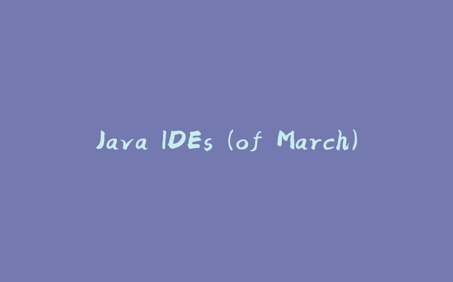 Java IDEs (of March) - 拾光赋-拾光赋