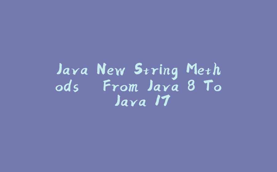 Java New String Methods – From Java 8 To Java 17 - 拾光赋-拾光赋