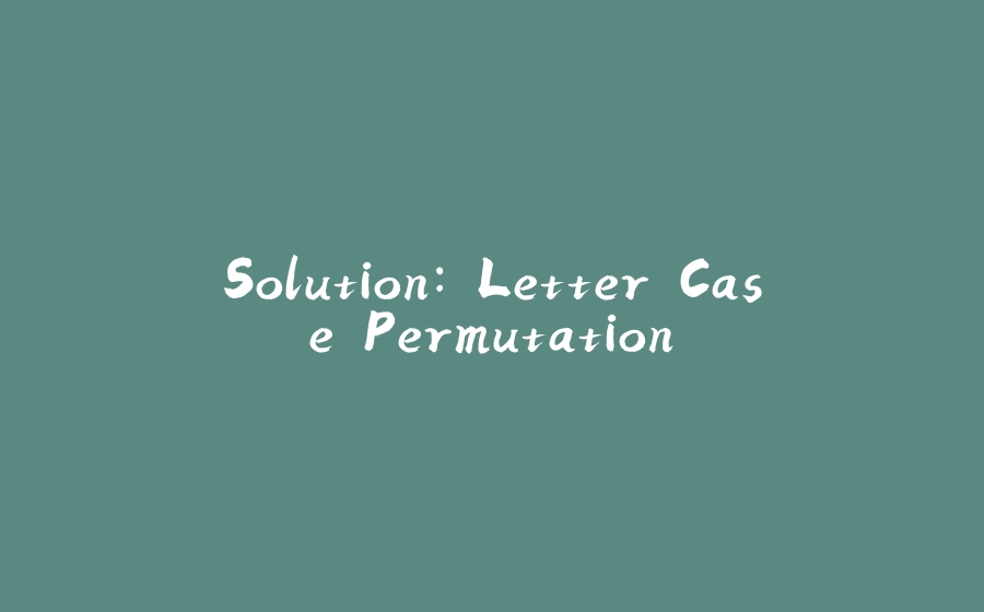 Solution: Letter Case Permutation - 拾光赋-拾光赋