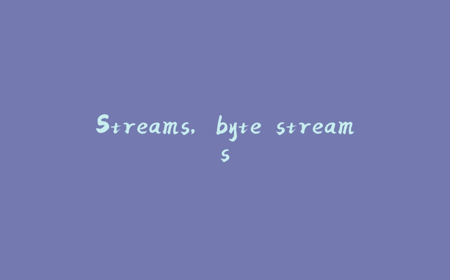 Streams, byte streams. - 拾光赋-拾光赋