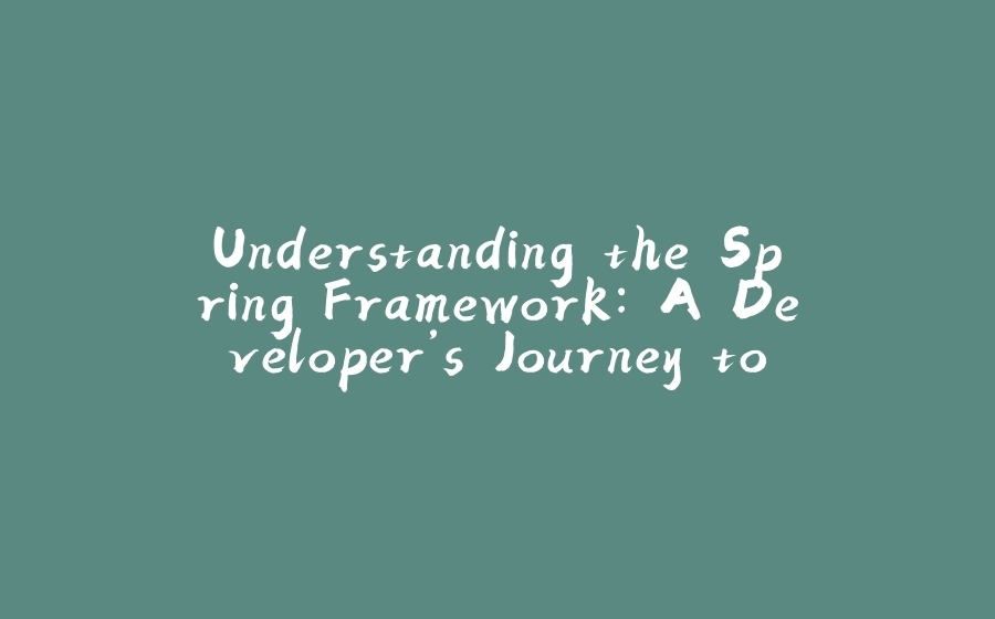 Understanding the Spring Framework: A Developer’s Journey to Clean Code - 拾光赋-拾光赋