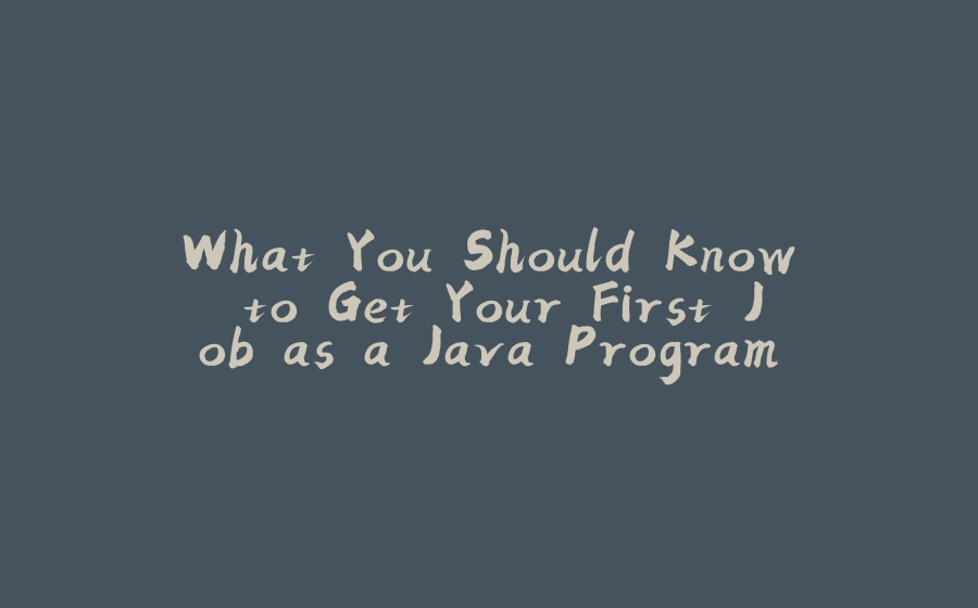 What You Should Know to Get Your First Job as a Java Programmer - 拾光赋-拾光赋