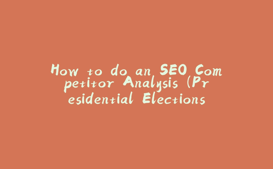 How to do an SEO Competitor Analysis (Presidential Elections) - 拾光赋-拾光赋