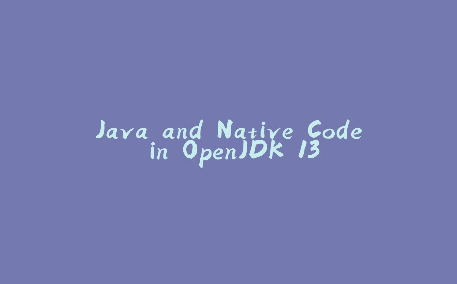 Java and Native Code in OpenJDK 13 - 拾光赋-拾光赋