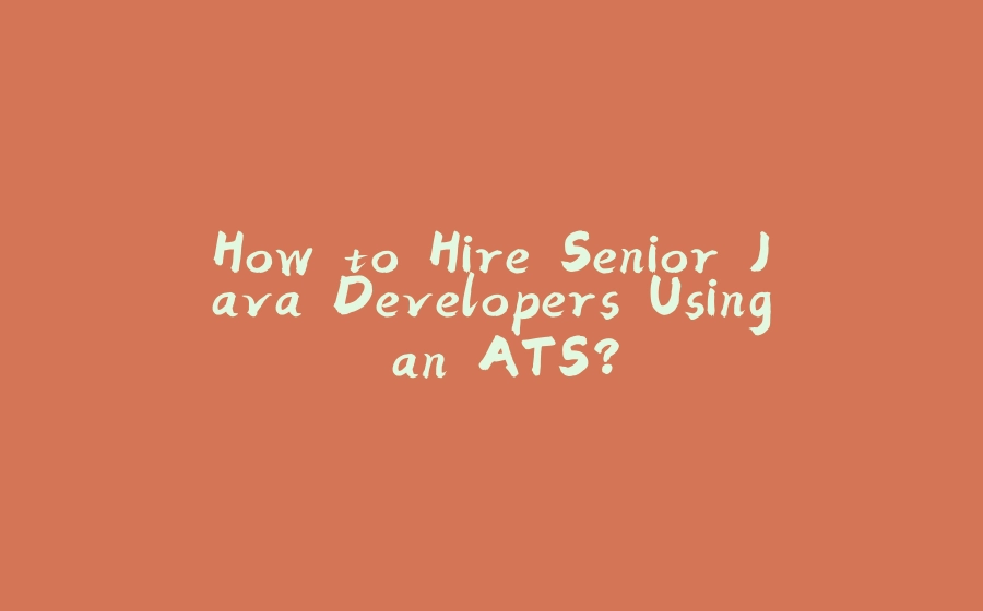 How to Hire Senior Java Developers Using an ATS? - 拾光赋-拾光赋