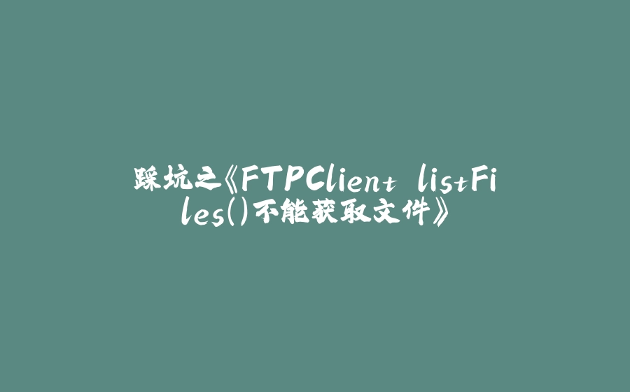 踩坑之《FTPClient.listFiles()不能获取文件》 - 拾光赋-拾光赋