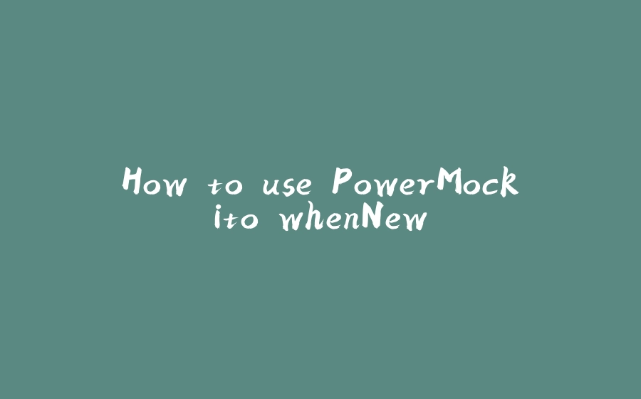 How to use PowerMockito whenNew - 拾光赋-拾光赋