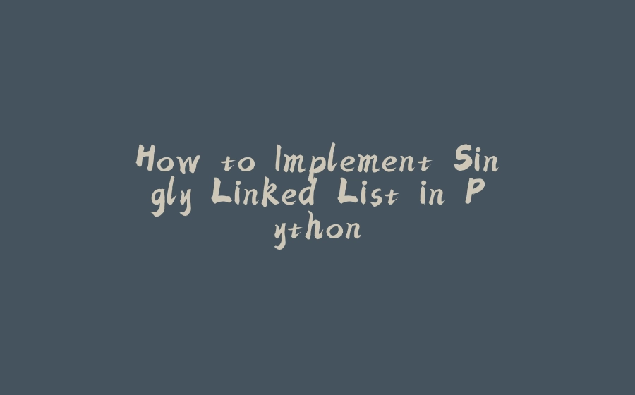 How to Implement Singly Linked List in Python - 拾光赋