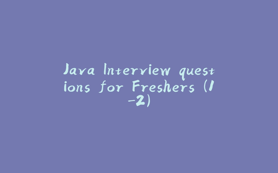 Java Interview questions for Freshers (1-2) - 拾光赋-拾光赋