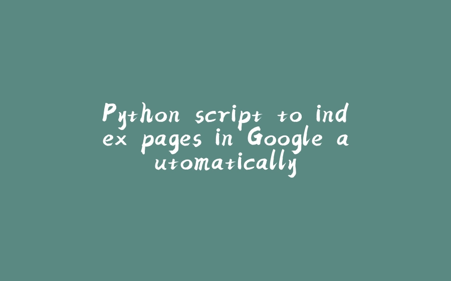 Python script to index pages in Google automatically - 拾光赋-拾光赋