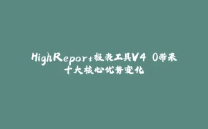 HighReport报表工具V4.0带来十大核心优势变化-拾光赋