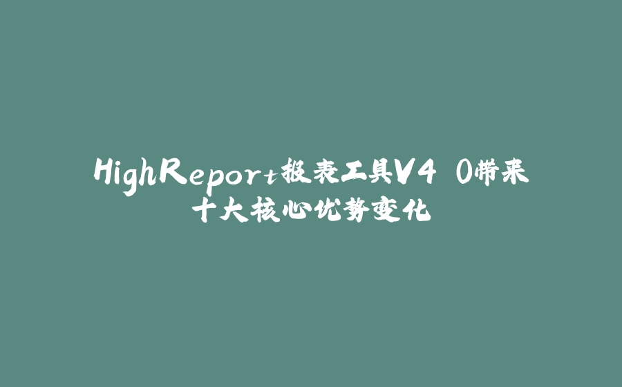 HighReport报表工具V4.0带来十大核心优势变化 - 拾光赋-拾光赋