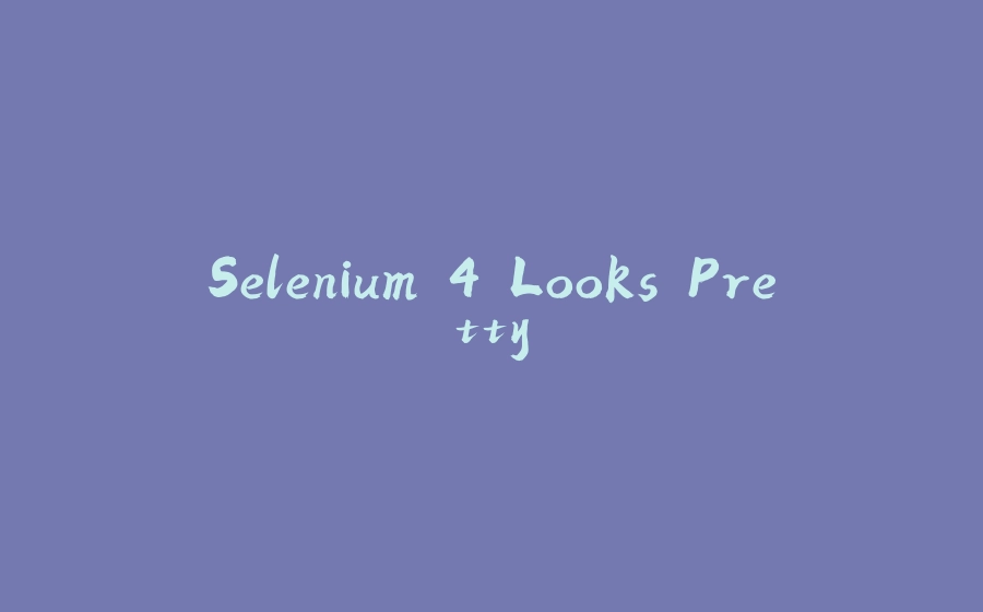 Selenium 4 Looks Pretty - 拾光赋-拾光赋