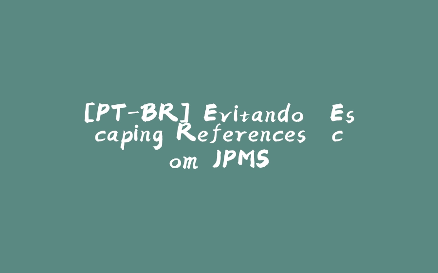 [PT-BR] Evitando 'Escaping References' com JPMS - 拾光赋-拾光赋