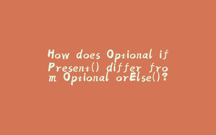 How does Optional.ifPresent() differ from Optional.orElse()? - 拾光赋-拾光赋