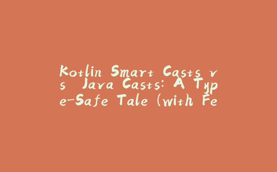 Kotlin Smart Casts vs. Java Casts: A Type-Safe Tale (with Fewer Runtime Surprises!) - 拾光赋-拾光赋