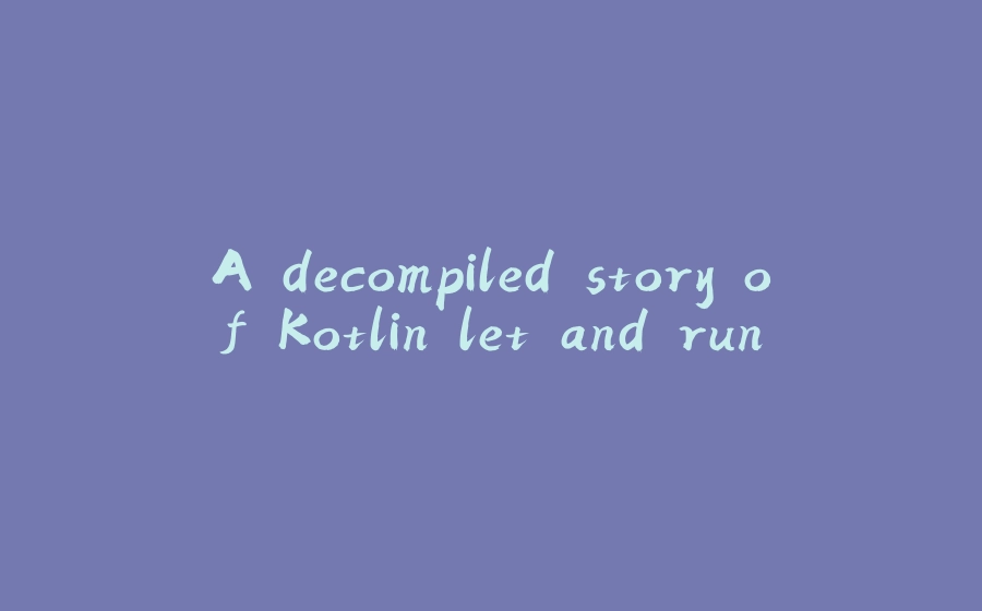 A decompiled story of Kotlin let and run - 拾光赋-拾光赋