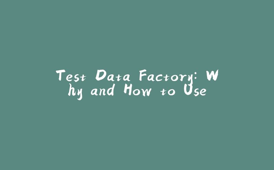 Test Data Factory: Why and How to Use - 拾光赋-拾光赋