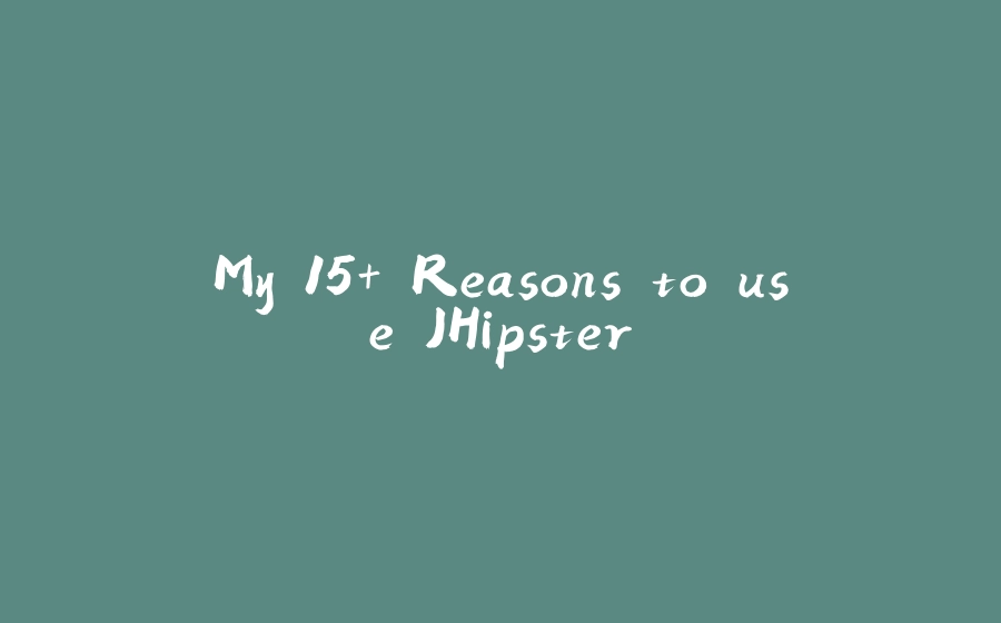 My 15+ Reasons to use JHipster - 拾光赋-拾光赋