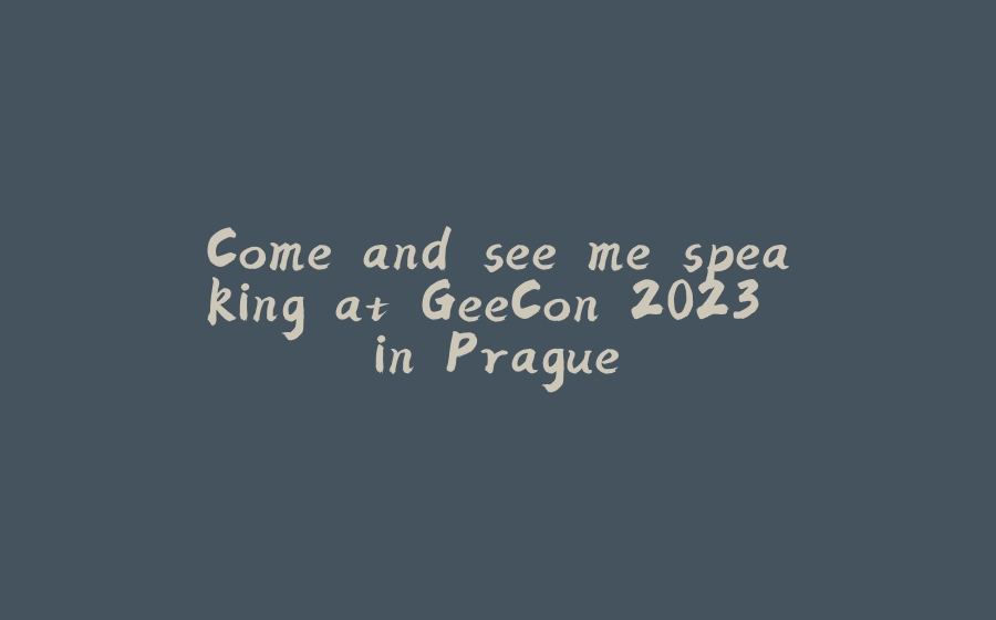 Come and see me speaking at GeeCon 2023 in Prague. - 拾光赋-拾光赋