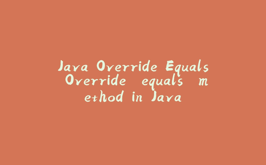 Java Override Equals Override `equals` method in Java - 拾光赋-拾光赋