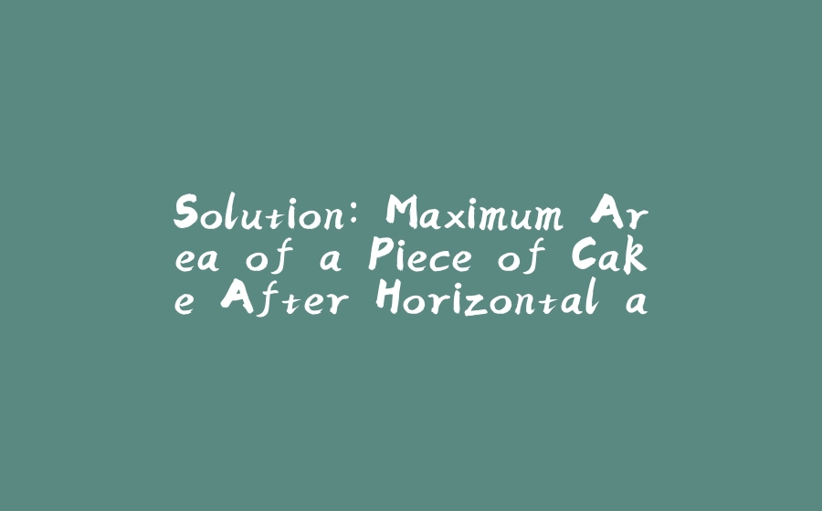 Solution: Maximum Area of a Piece of Cake After Horizontal and Vertical Cuts - 拾光赋-拾光赋