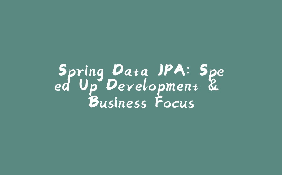 Spring Data JPA: Speed Up Development & Business Focus - 拾光赋-拾光赋