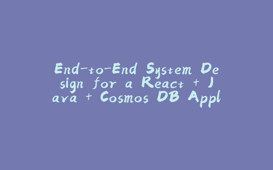 End-to-End System Design for a React + Java + Cosmos DB Application - 拾光赋-拾光赋