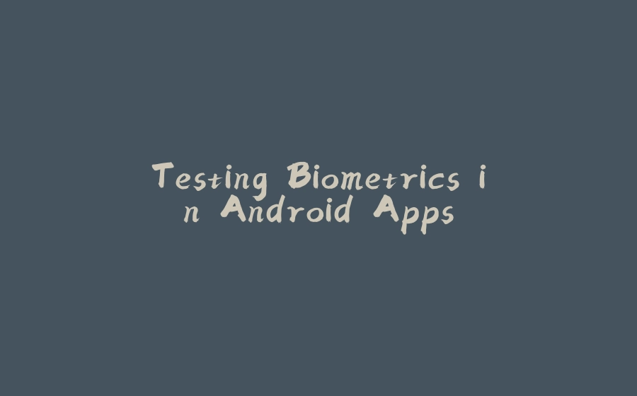 Testing Biometrics in Android Apps - 拾光赋-拾光赋