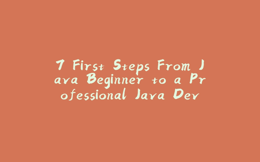 7 First Steps From Java Beginner to a Professional Java Dev - 拾光赋-拾光赋