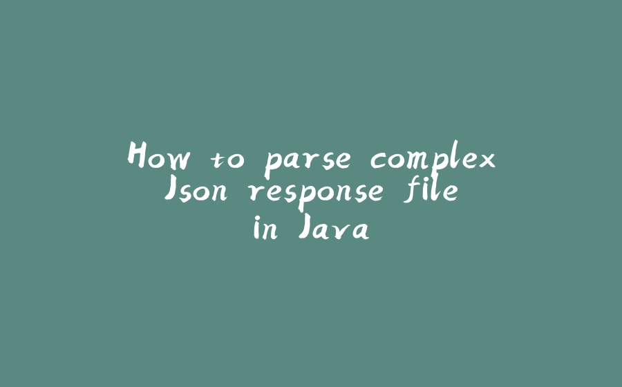 How to parse complex Json response file in Java - 拾光赋-拾光赋