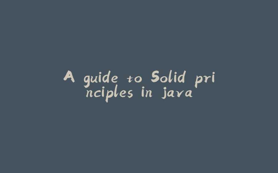 A guide to Solid principles in java - 拾光赋-拾光赋