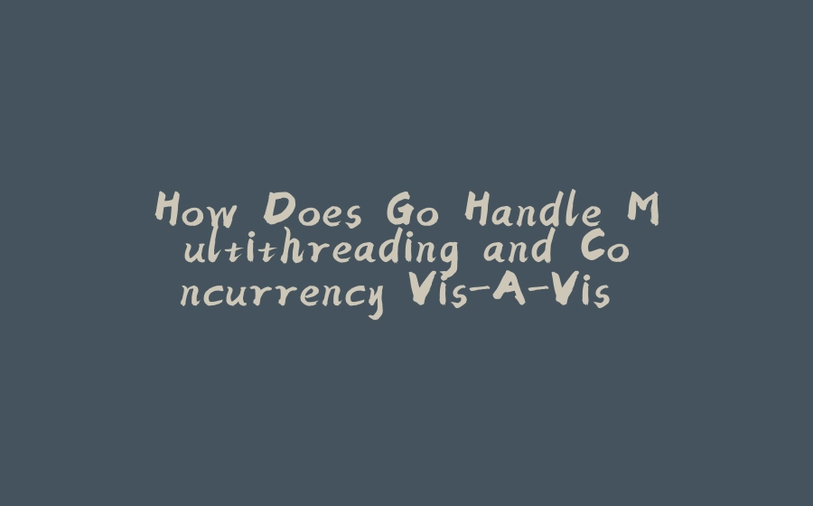 How Does Go Handle Multithreading and Concurrency Vis-A-Vis Other Languages - 拾光赋-拾光赋