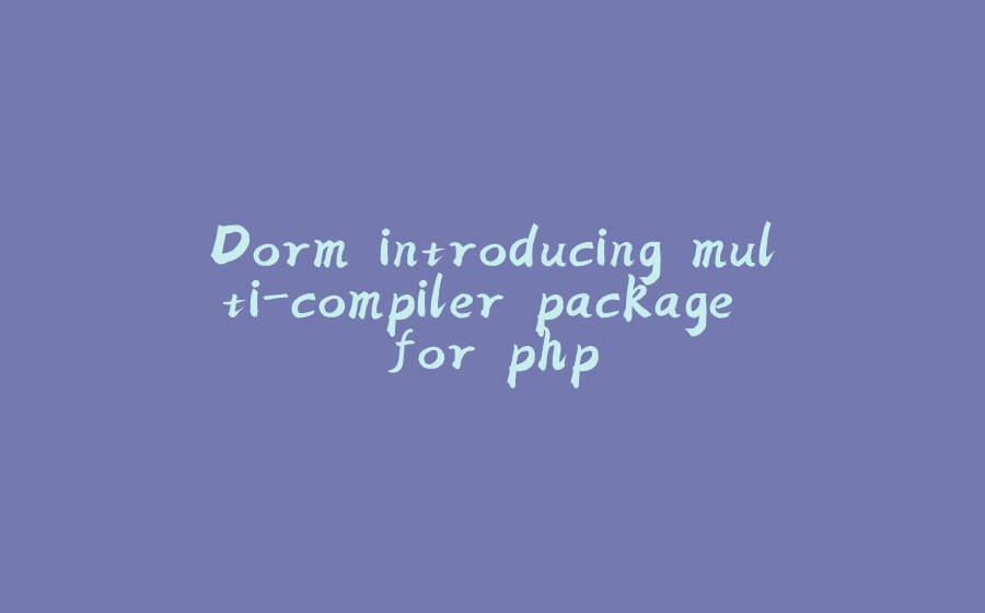 Dorm introducing multi-compiler package for php - 拾光赋-拾光赋