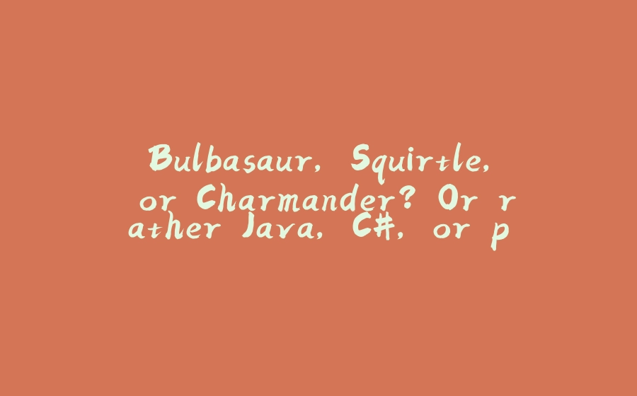 Bulbasaur, Squirtle, or Charmander? Or rather Java, C#, or perhaps Ruby? What should I choose in 2024. - 拾光赋-拾光赋