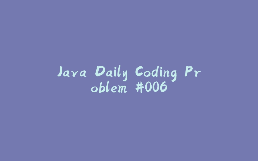 Java Daily Coding Problem #006 - 拾光赋-拾光赋