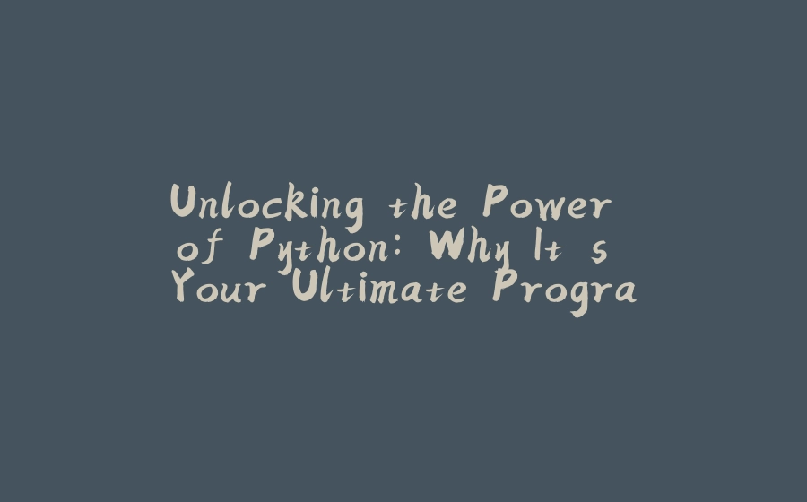 Unlocking the Power of Python: Why It's Your Ultimate Programming Partner - 拾光赋-拾光赋