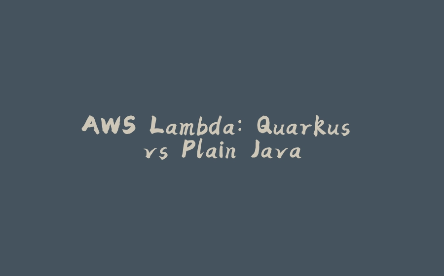 AWS Lambda: Quarkus vs Plain Java - 拾光赋-拾光赋