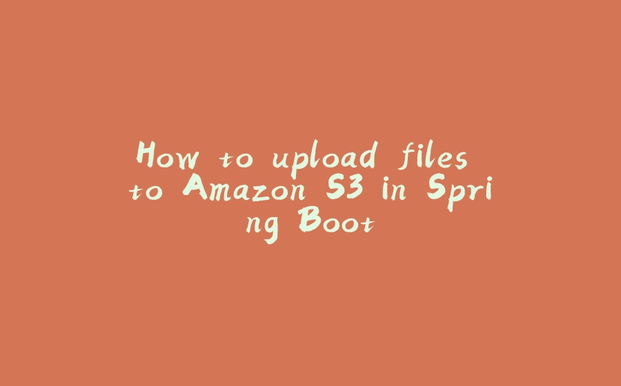 How to upload files to Amazon S3 in Spring Boot - 拾光赋-拾光赋